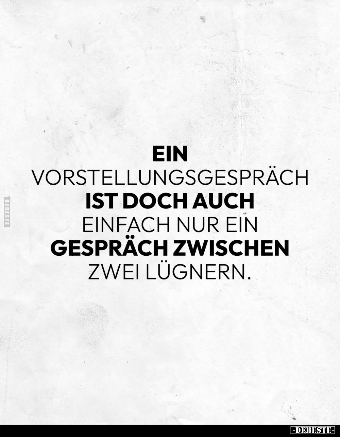 Ein Vorstellungsgespräch ist doch auch einfach nur ein Gespräch zwischen zwei Lügnern.