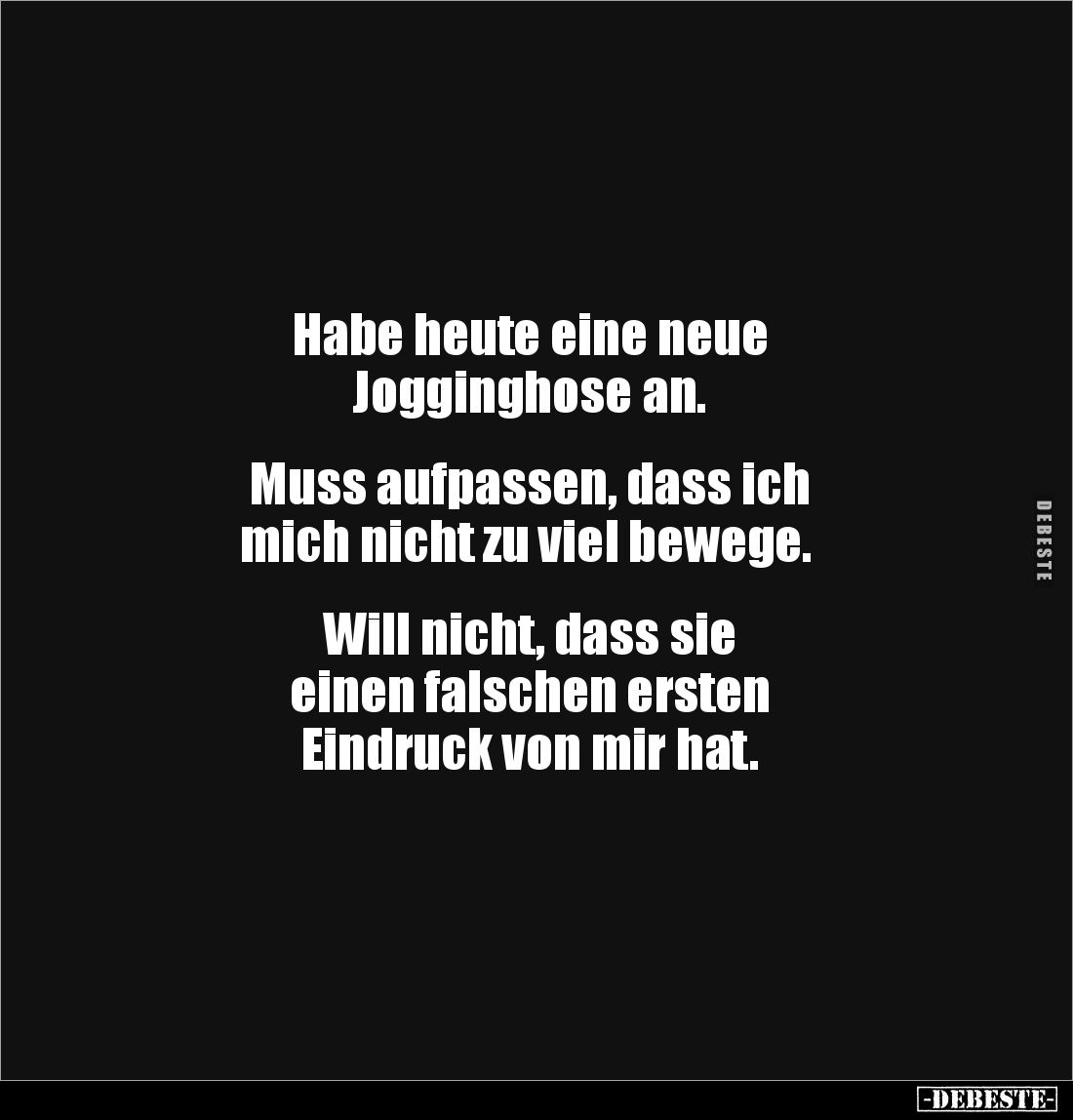 Habe heute eine neue 
Jogginghose an.


Muss aufpassen, dass ich
 mich nicht zu viel bewege.


Will nicht, dass sie 
...