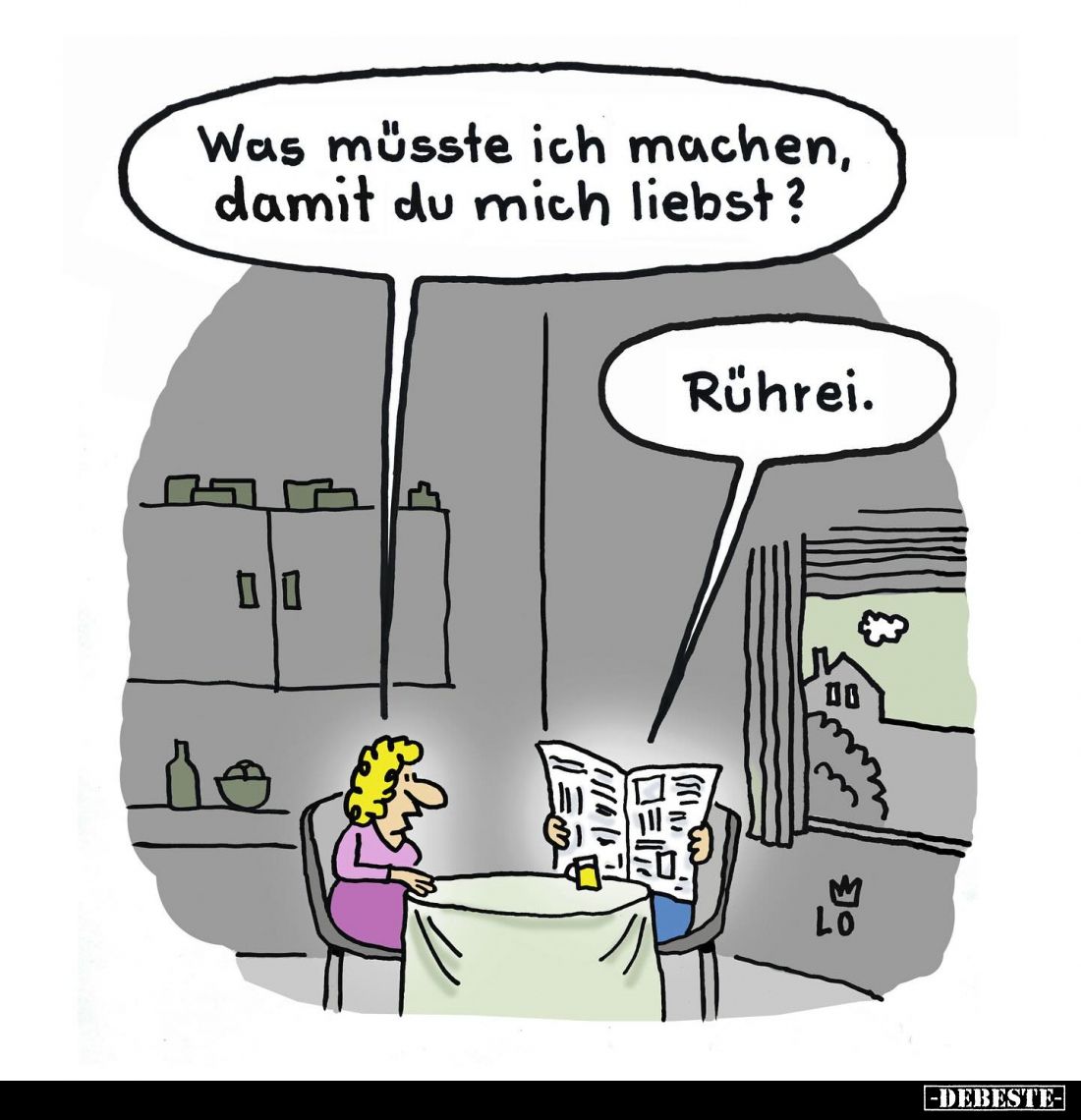Was müsste ich machen, damit du mich liebst? -
Rührei.