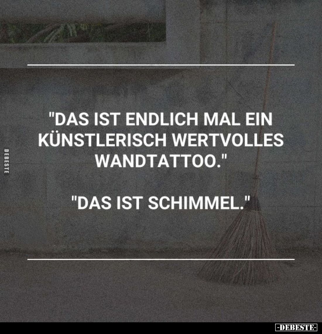 "Das ist endlich mal ein künstlerisch wertvolles Wandtattoo."
"Das ist Schimmel."