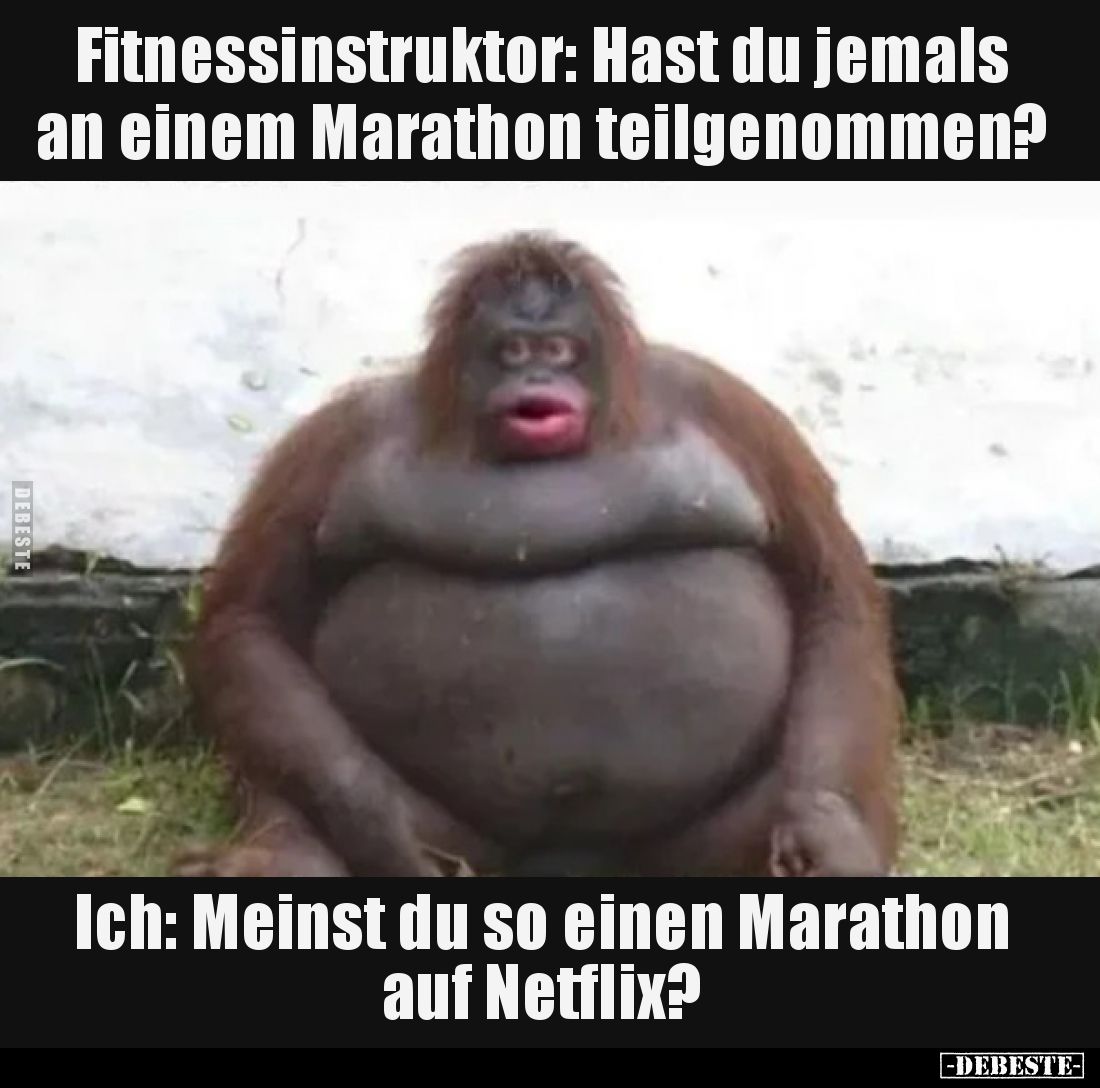 Fitnessinstruktor: Hast du jemals an einem Marathon teilgenommen?
Ich: Meinst du so einen Marathon auf Netflix?