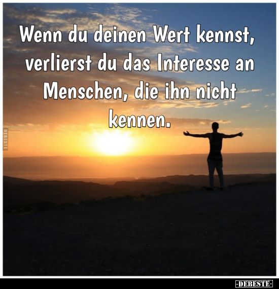 Wenn du deinen Wert kennst, verlierst du das Interesse an Menschen, die ihn nicht kennen.