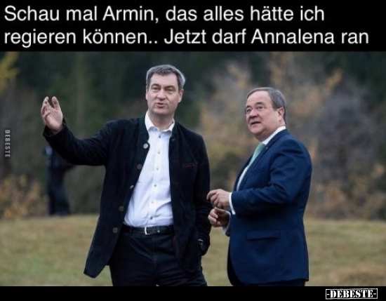 Schau mal Armin, das alles hätte ich regieren können..