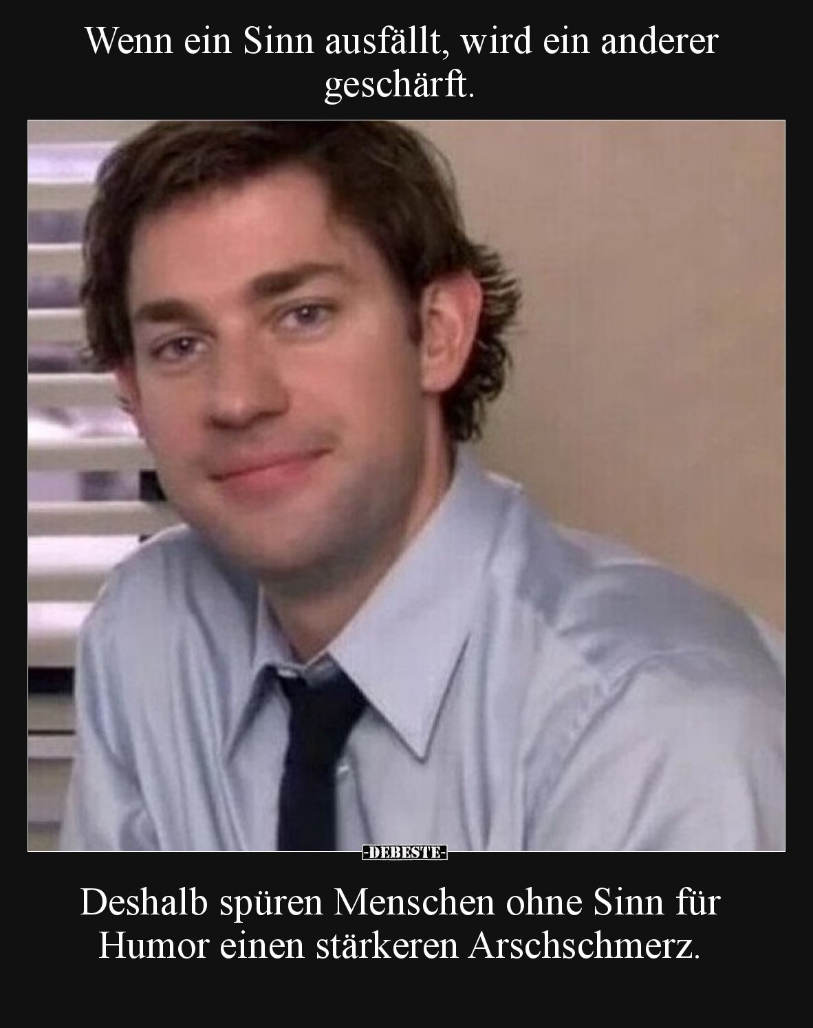 Wenn ein Sinn ausfällt, wird ein anderer geschärft.

Deshalb spüren Menschen ohne Sinn für Humor einen stärkeren Arschschme...