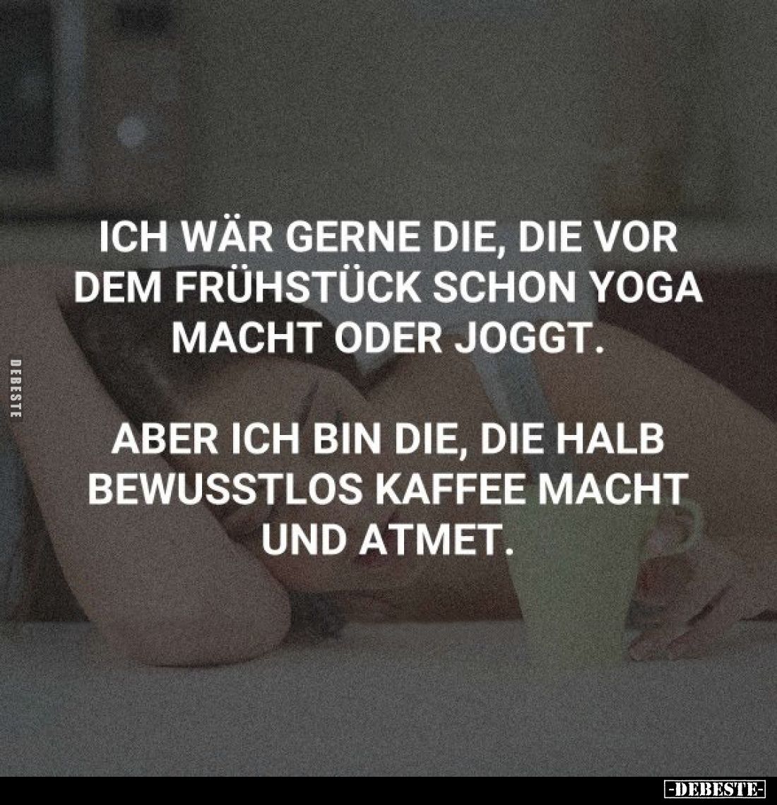 Ich wär gerne die, die vor dem Frühstück schon Yoga macht oder joggt.
Aber ich bin die, die halb bewusstlos Kaffee macht und...