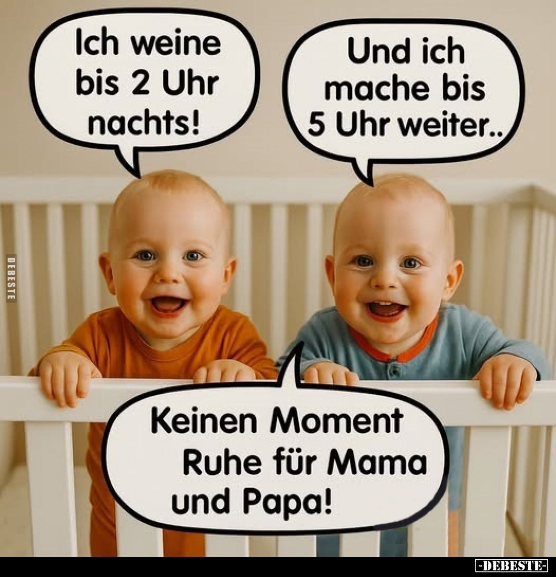 Ich weine bis 2 Uhr nachts!
Und ich mache bis 5 Uhr weiter..
Keinen Moment Ruhe für Mama und Papa!
