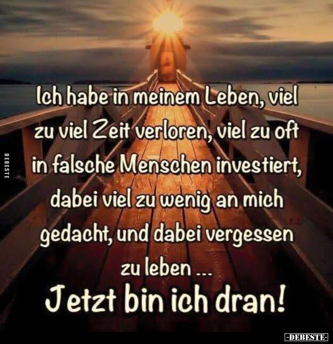 Ich habe in meinem Leben, viel zu viel Zeit verloren, viel zu oft in falsche Menschen investiert, dabei viel zu wenig an mich...