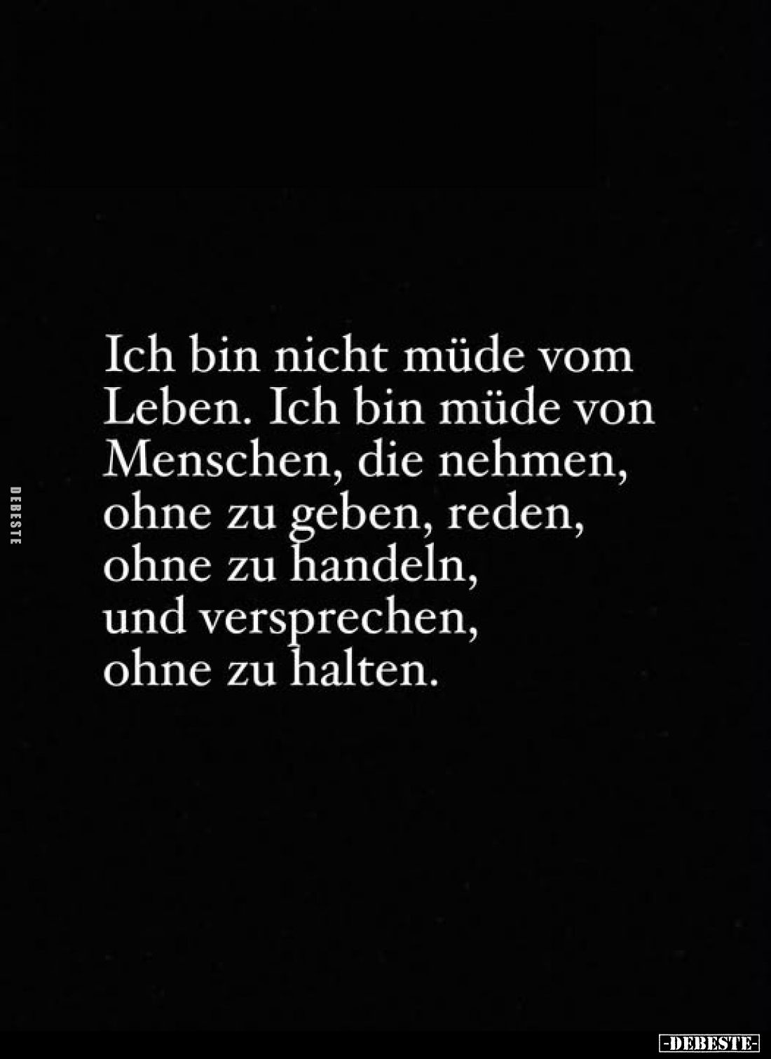 Ich bin nicht müde vom Leben. Ich bin müde von Menschen, die nehmen, ohne zu geben, reden, ohne zu handeln, und versprechen, ...