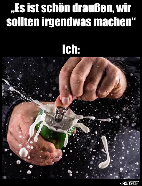 „Es ist schön draußen, wir sollten irgendwas machen"
Ich: