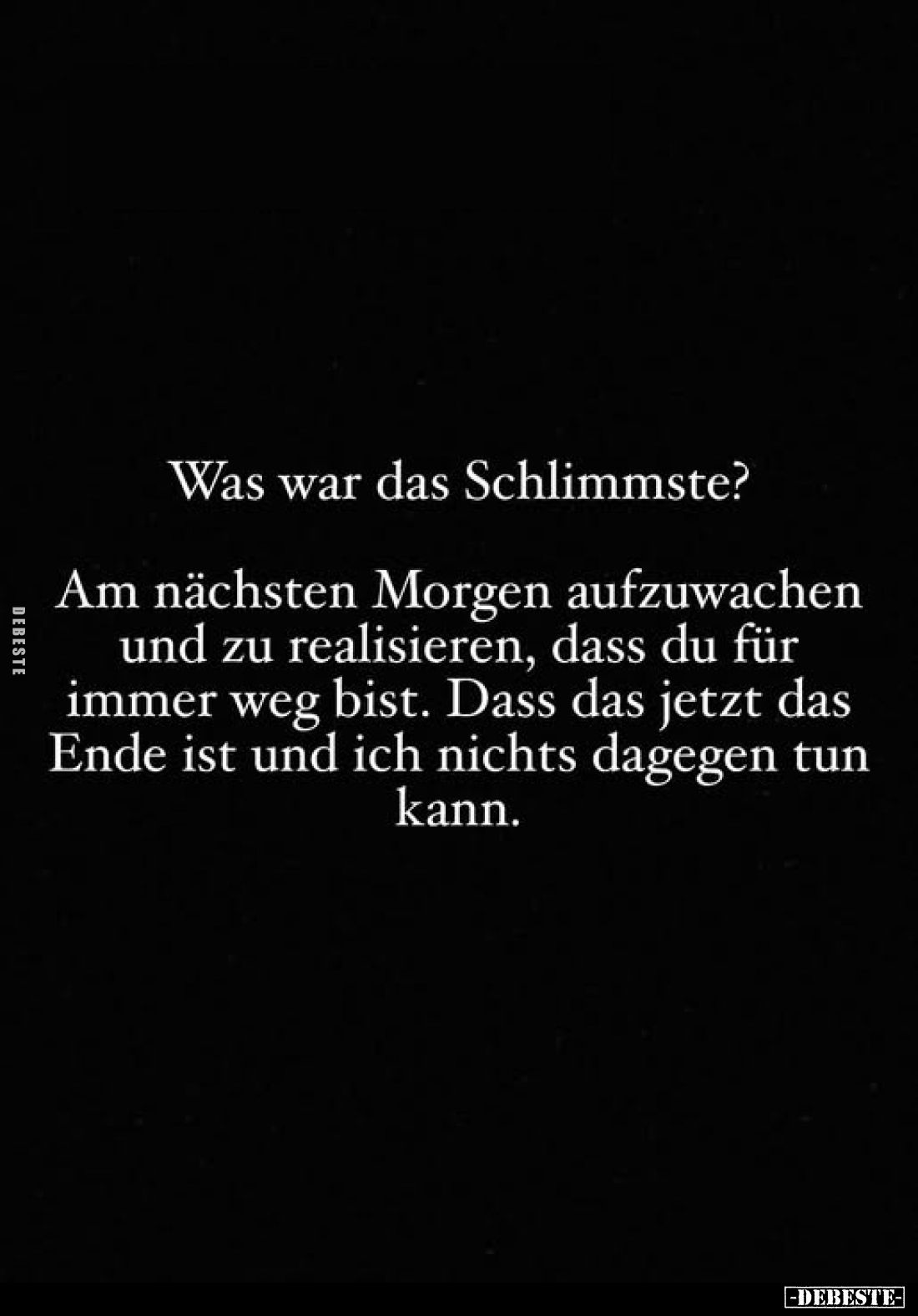 Was war das Schlimmste?
Am nächsten Morgen aufzuwachen und zu realisieren, dass du für immer weg bist. Dass das jetzt das En...