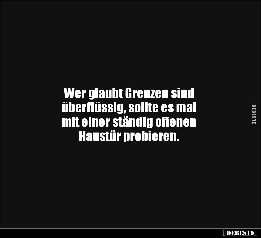 Wer glaubt Grenzen sind 
überflüssig, sollte es mal 
mit einer ständig offenen 
Haustür probieren.
