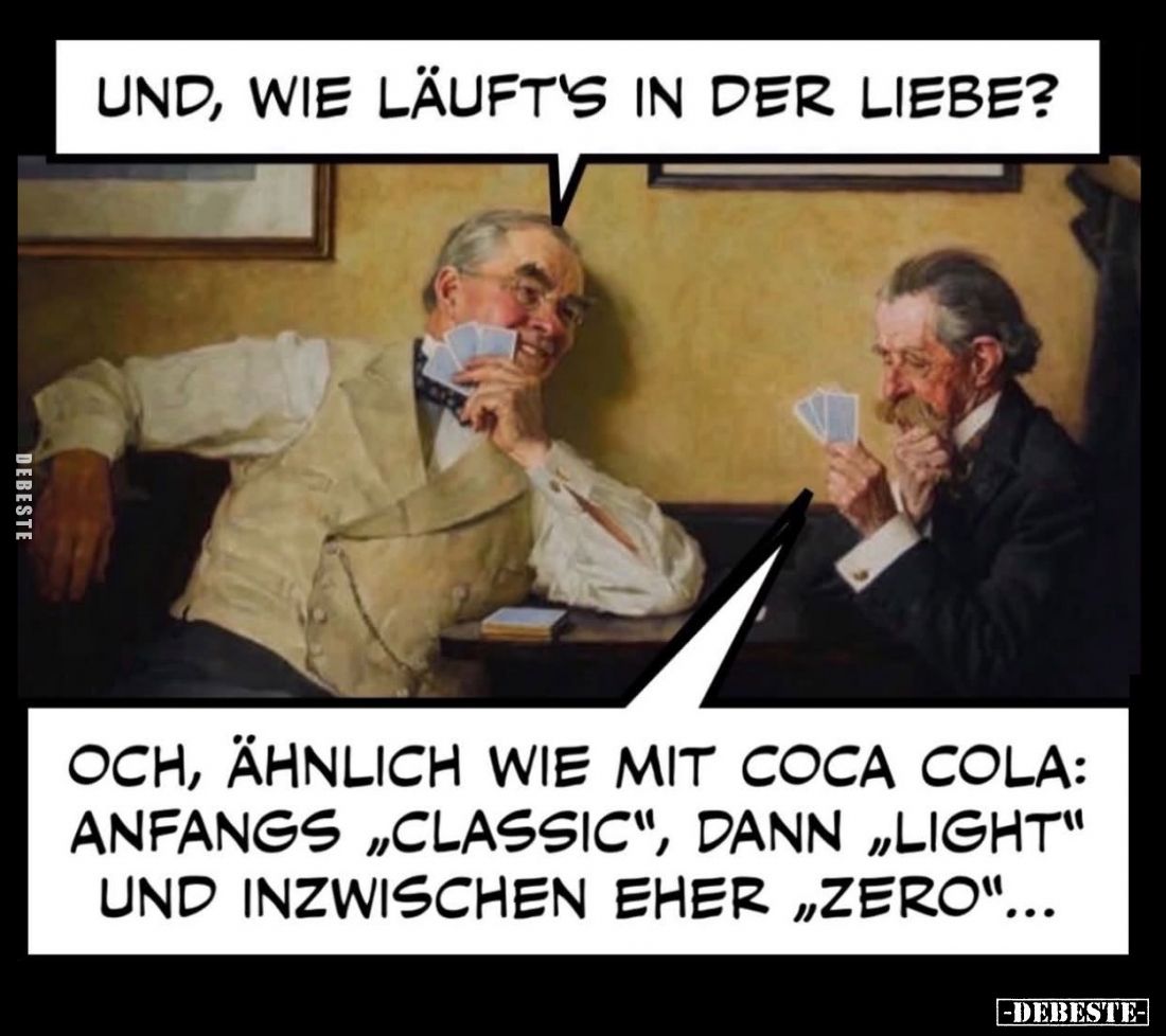 Und, wie läuft's in der Liebe? -
Och, ähnlich wie mit Coca Cola: anfangs "Classic", dann "Light" und inz...