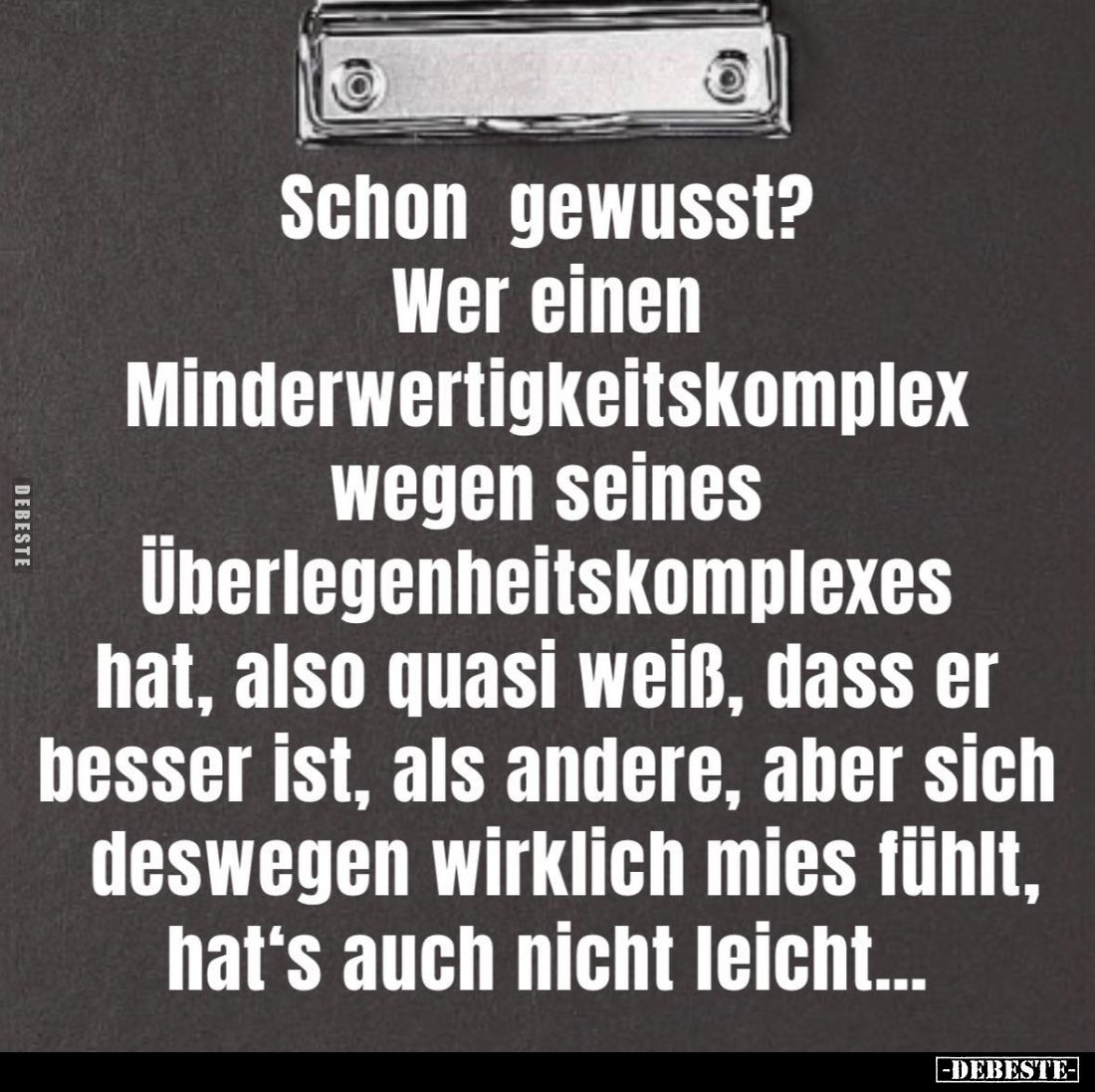 Schon gewusst?
Wer einen
Minderwertigkeitskomplex wegen seines Überlegenheitskomplexes hat, also quasi weiß, dass er besser...