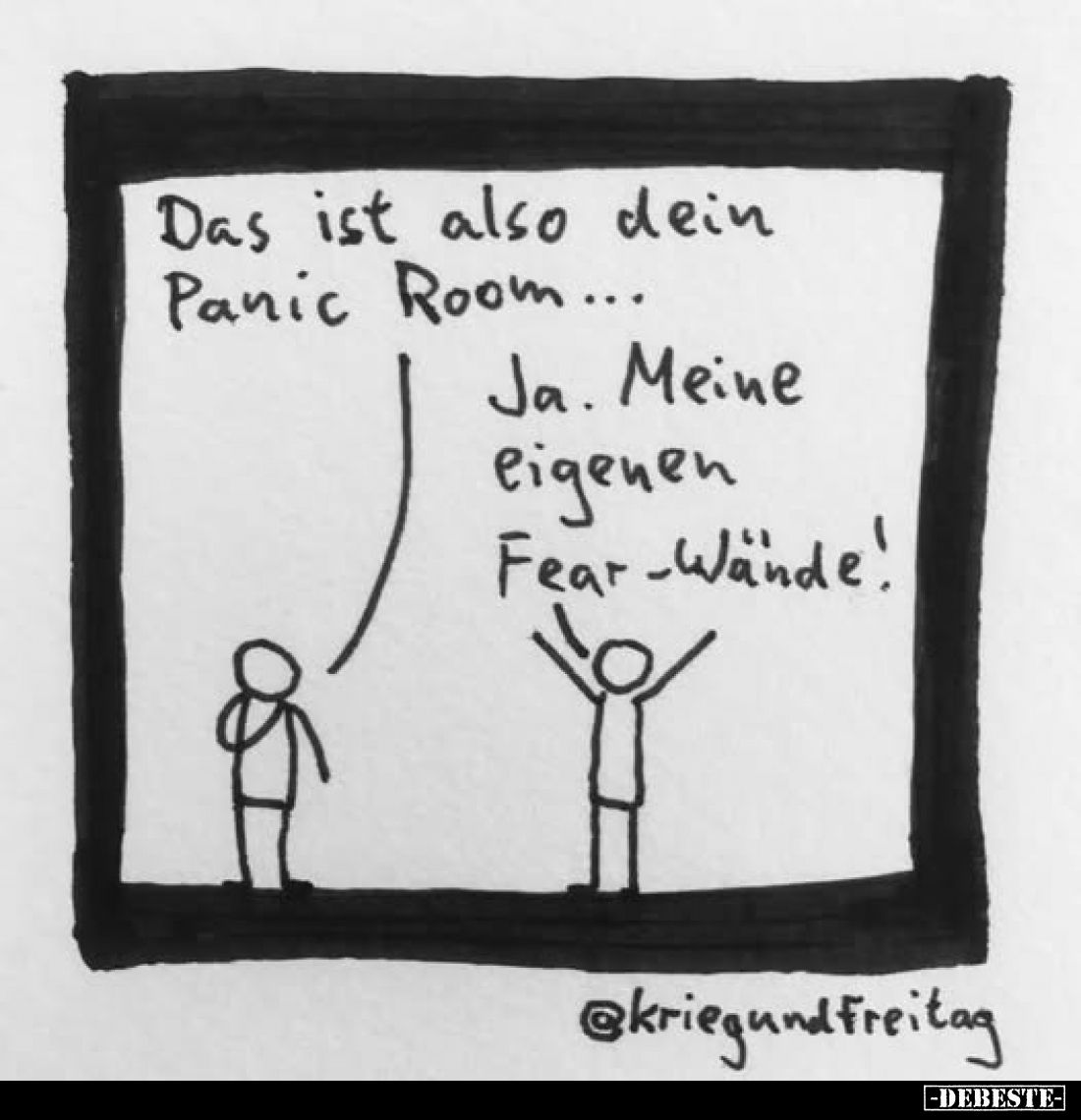 Das ist also dein Panic Room... 
-
Ja. Meine eigenen Fear-Wände!