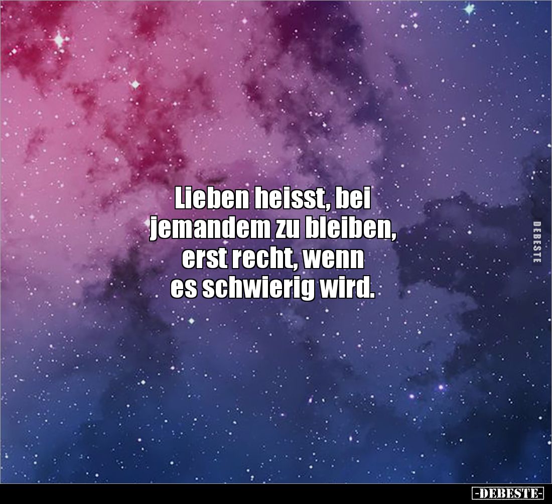 Lieben heisst, bei 
jemandem zu bleiben, 
erst recht, wenn 
es schwierig wird.