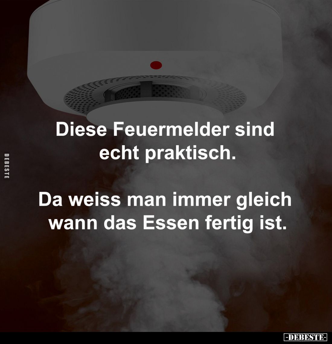 Diese Feuermelder sind 
echt praktisch.
-
Da weiss man immer gleich 
wann das Essen fertig ist.