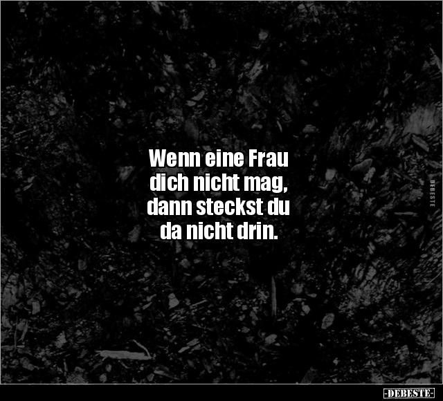 Wenn eine Frau dich nicht mag, dann steckst du da nicht.. - Lustige Bilder | DEBESTE.de