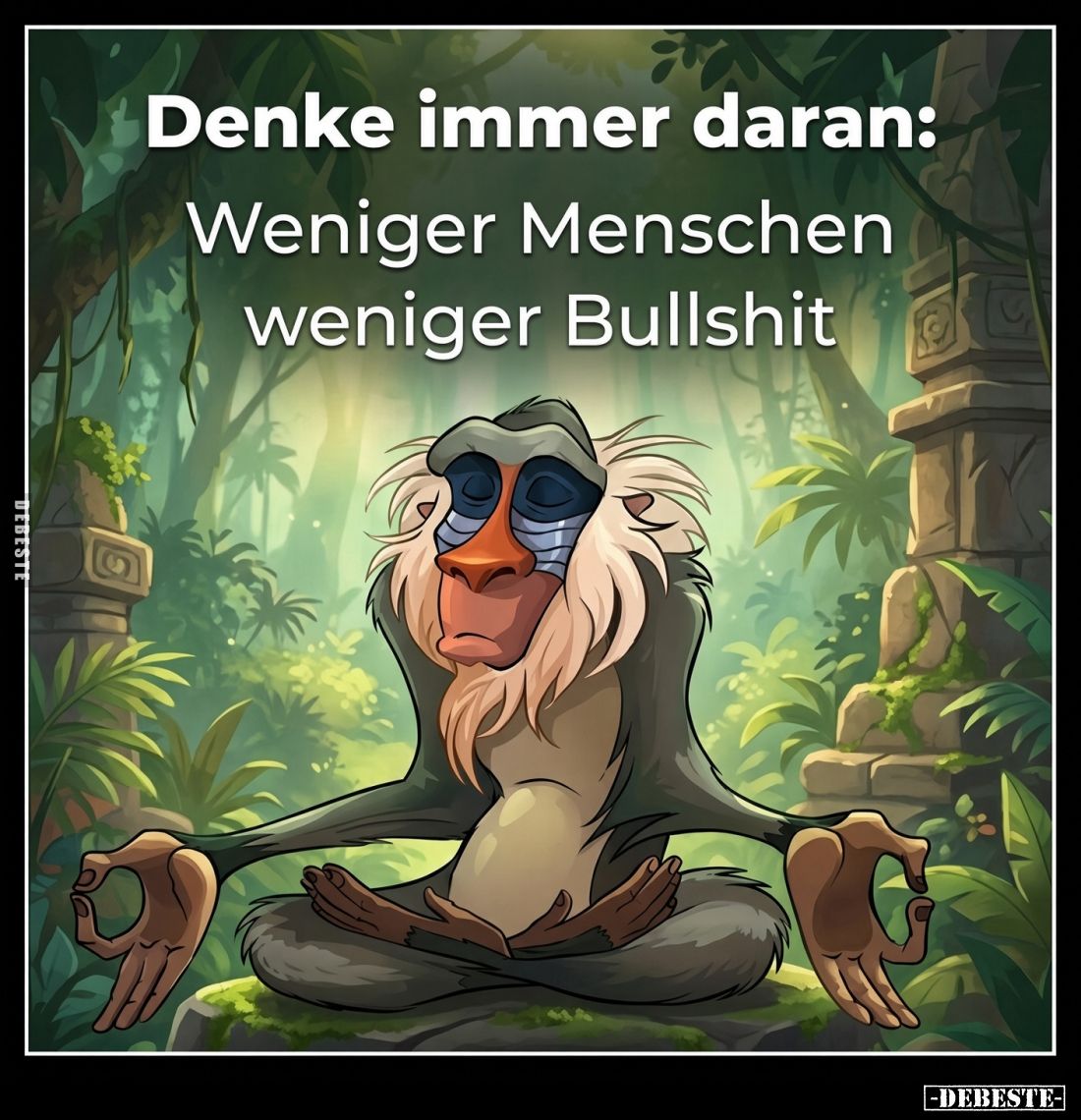 Denke immer daran:
Weniger Menschen weniger Bullshit.