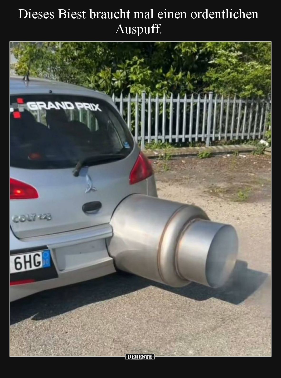 Dieses Biest braucht mal einen ordentlichen Auspuff.