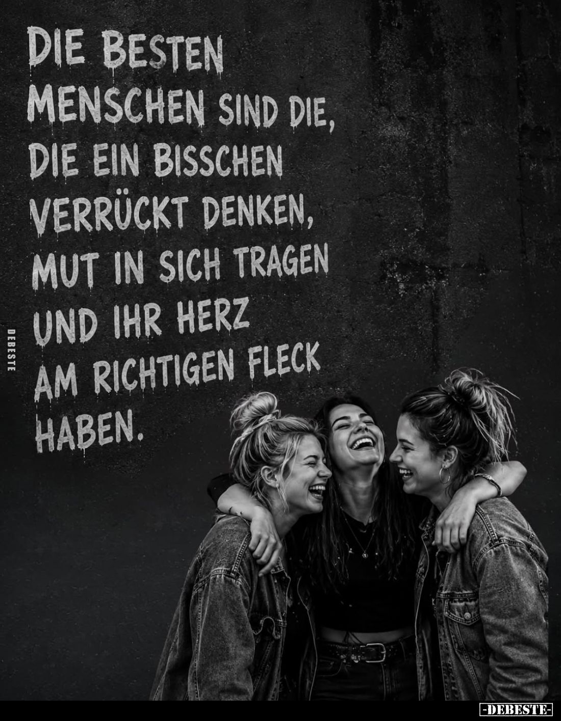 Die besten Menschen sind die, die ein bisschen verrückt denken, Mut in sich tragen und ihr Herz am richtigen Fleck haben.