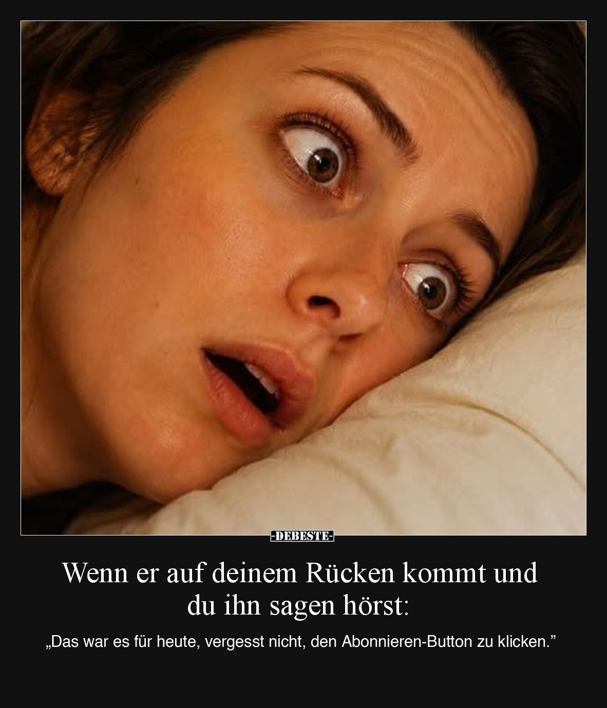 Wenn er auf deinem Rücken kommt und du ihn sagen hörst:

„Das war es für heute, vergesst nicht, den Abonnieren-Button zu kl...