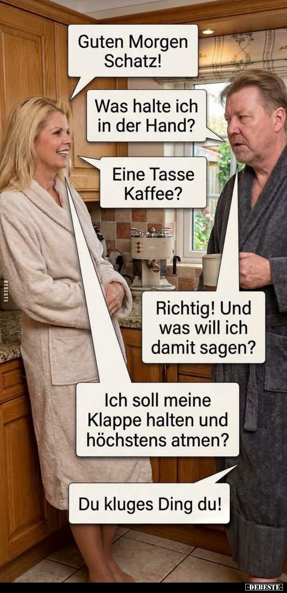 Guten Morgen Schatz!
Was halte ich in der Hand?
Eine Tasse Kaffee?
Richtig! Und was will ich damit sagen?
Ich soll meine ...