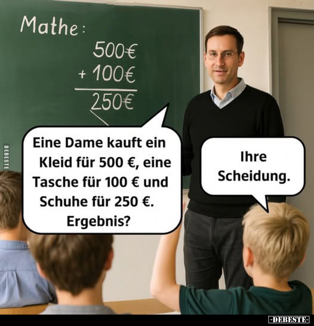 Eine Dame kauft ein Kleid für 500 €, eine Tasche für 100 € und Schuhe für 250 €. Ergebnis? -
Ihre Scheidung.