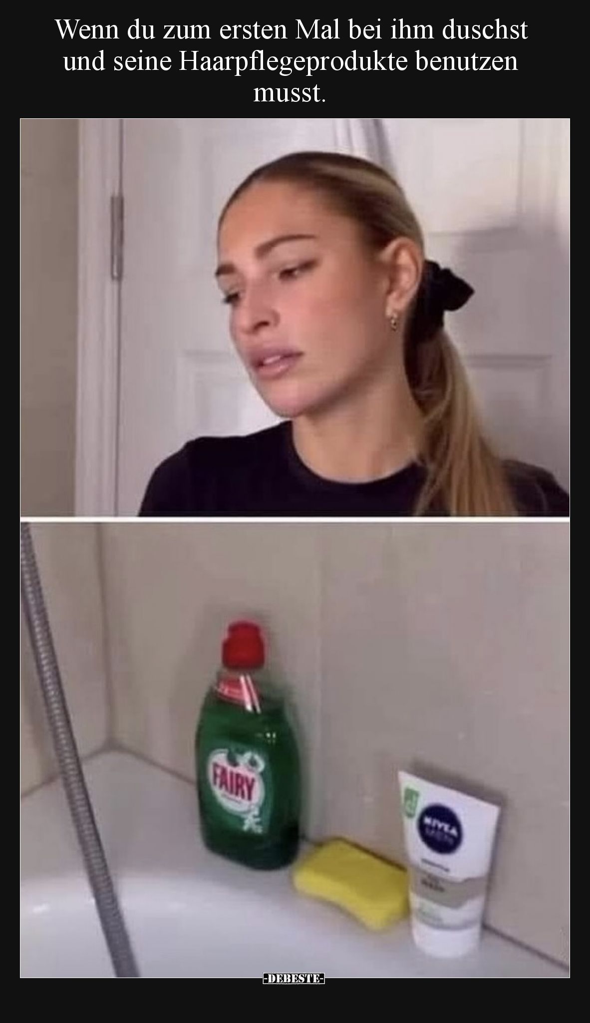 Wenn du zum ersten Mal bei ihm duschst und seine Haarpflegeprodukte benutzen musst.