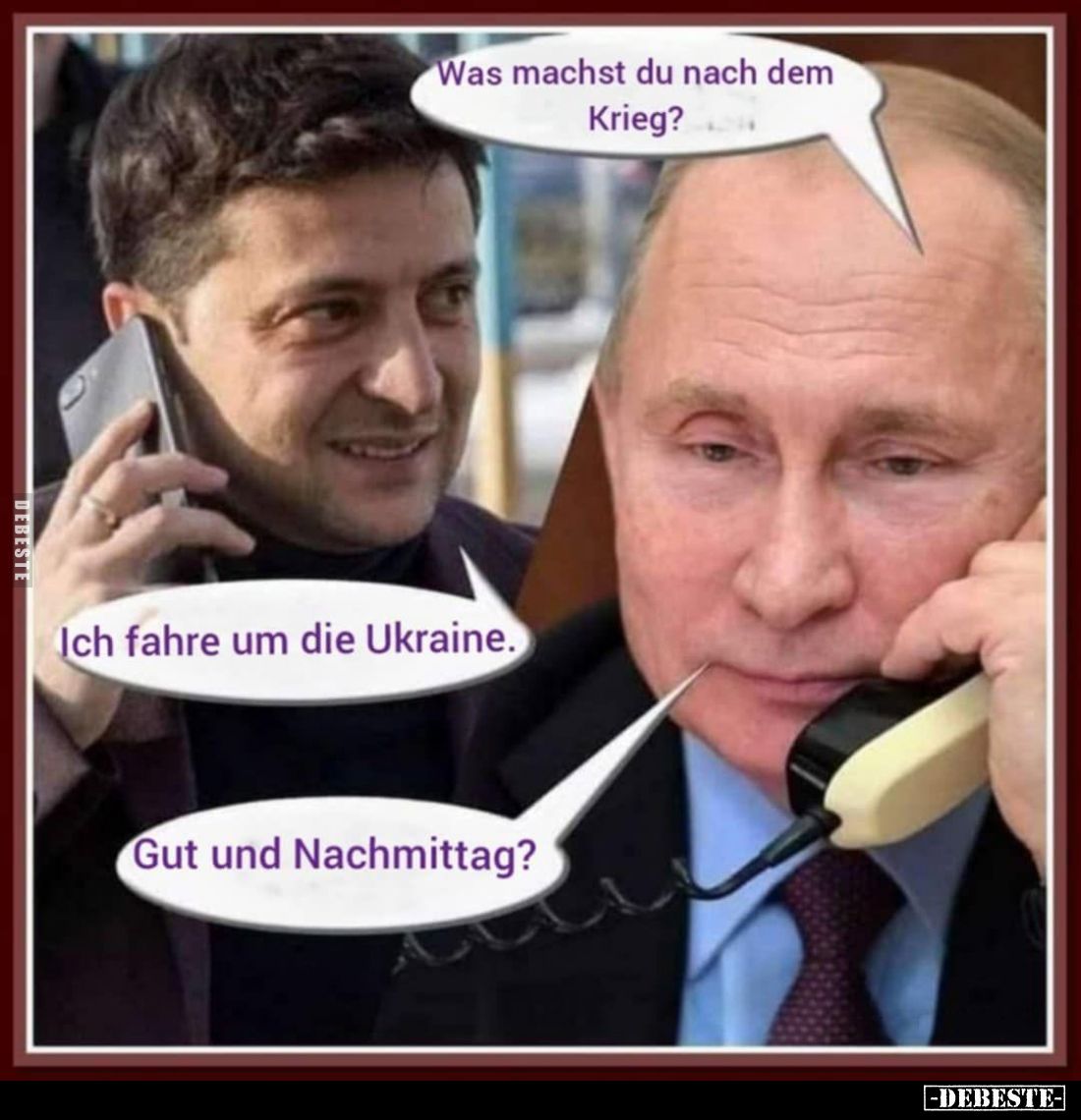 Was machst du nach dem Krieg? -
Ich fahre um die Ukraine. -
Gut und Nachmittag?