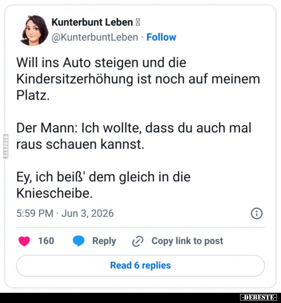 Will ins Auto steigen und die Kindersitzerhöhung ist noch auf meinem Platz.
Der Mann: Ich wollte, dass du auch mal raus scha...