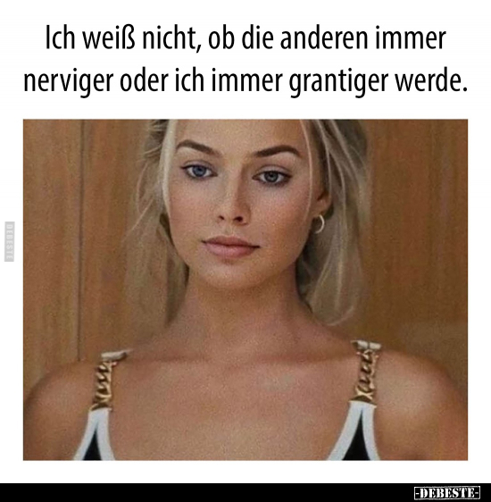 Ich weiß nicht, ob die anderen immer nerviger oder ich..