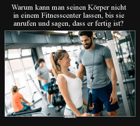 Warum kann man seinen Körper nicht in einem Fitnesscenter.. - Lustige Bilder | DEBESTE.de