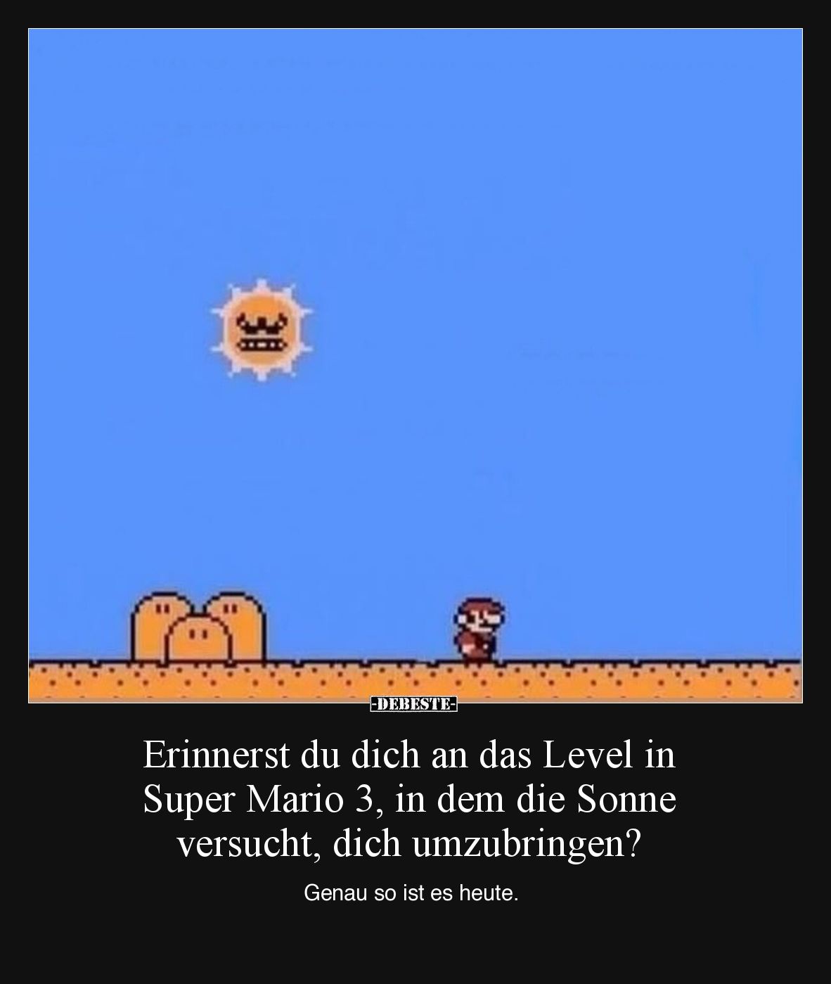 Erinnerst du dich an das Level in Super Mario 3, in dem die Sonne versucht, dich umzubringen?

Genau so ist es heute.