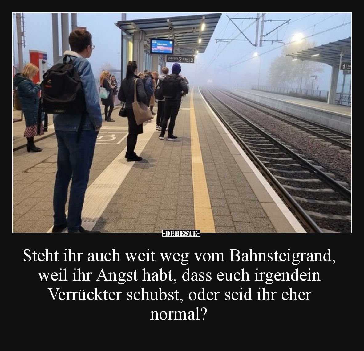 Steht ihr auch weit weg vom Bahnsteigrand, weil ihr Angst habt, dass euch irgendein Verrückter schubst, oder seid ihr eher no...