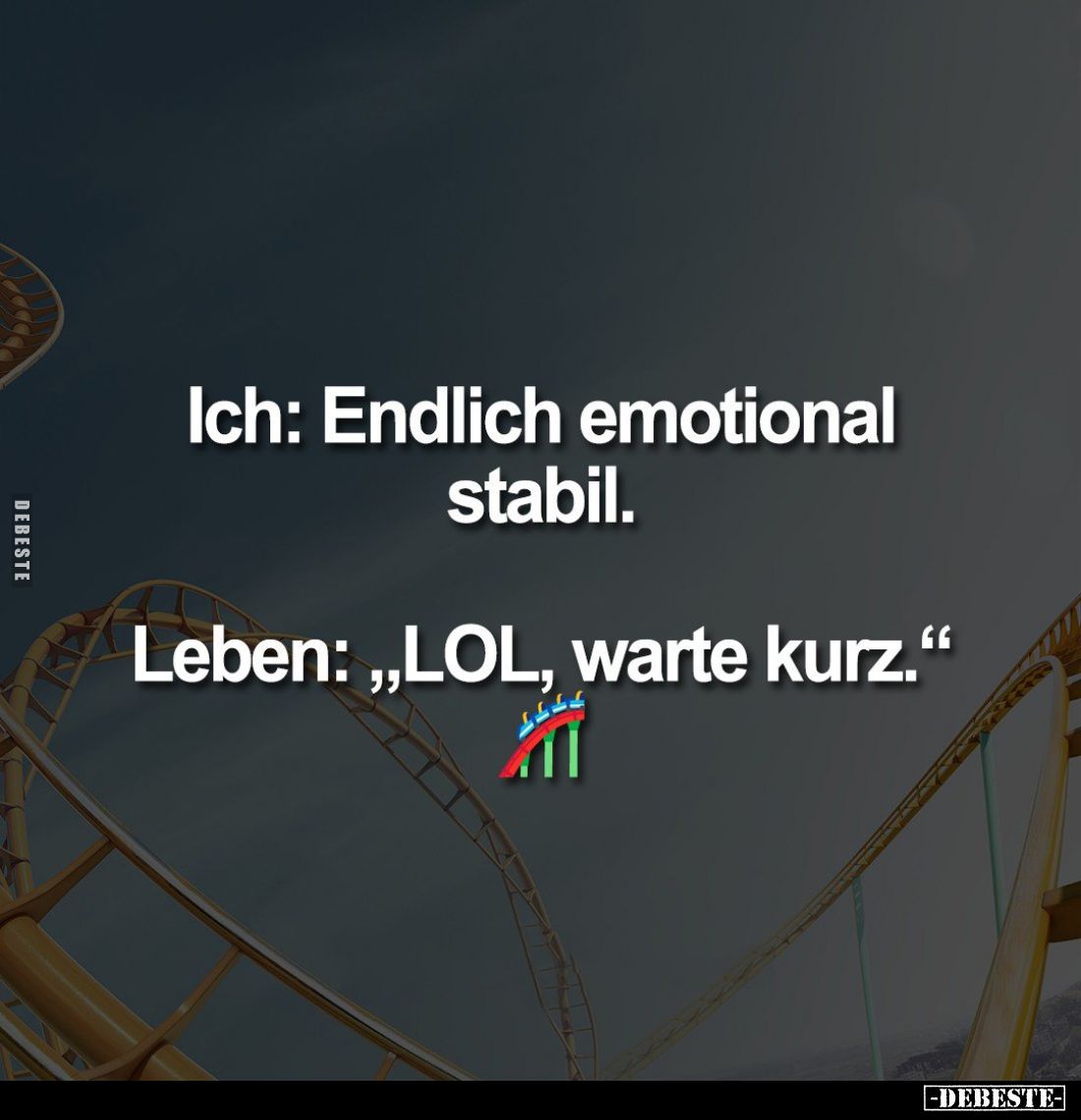 Ich: Endlich emotional stabil. -
Leben: "LOL, warte kurz."