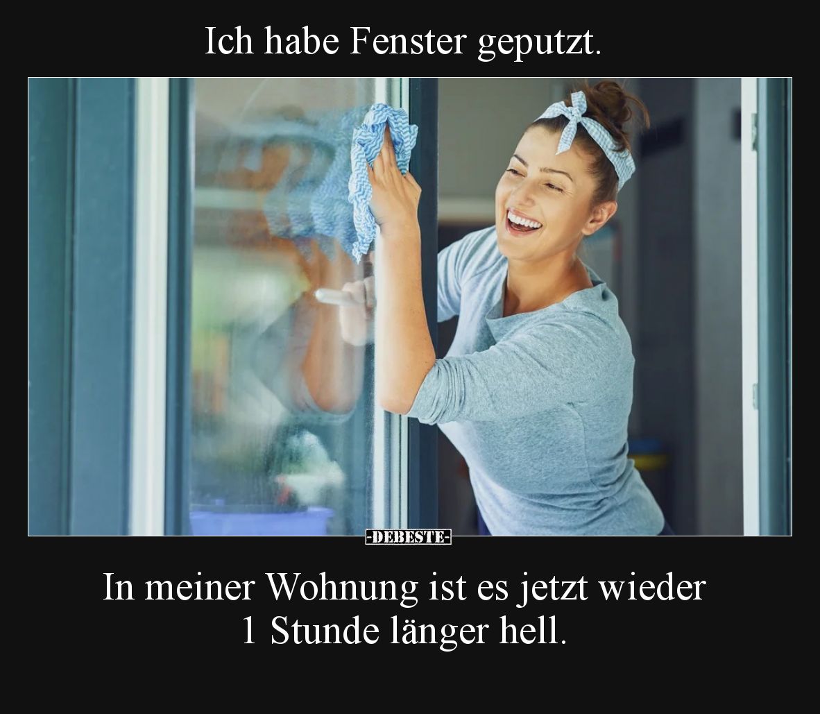 Ich habe Fenster geputzt. 
In meiner Wohnung ist es jetzt wieder 1 Stunde länger hell.