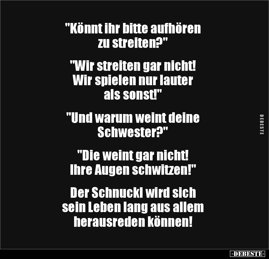 "Könnt ihr bitte aufhören 
zu streiten?"


"Wir streiten gar nicht! 
Wir spielen nur lauter 
als sonst!&...