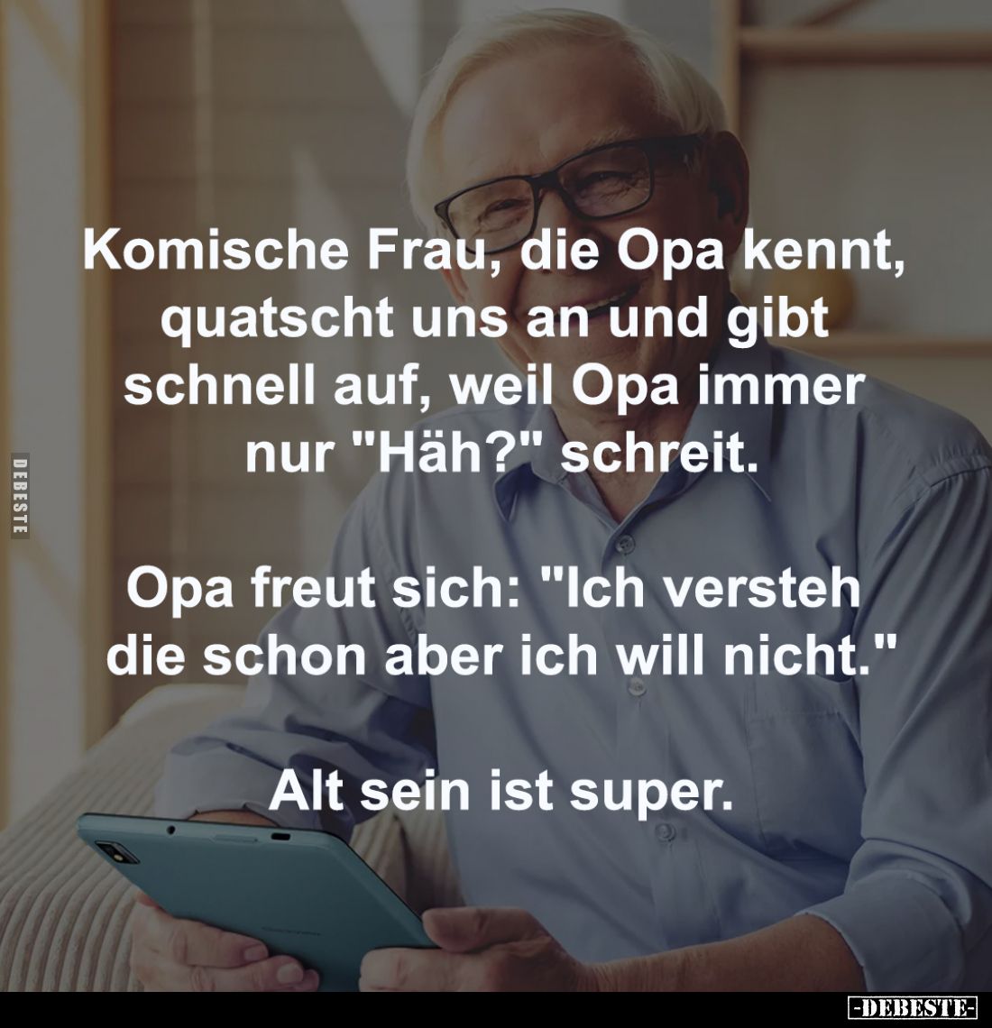 Komische Frau, die Opa kennt, 
quatscht uns an und gibt 
schnell auf, weil Opa immer 
nur "Häh?" schreit.
-
Op...