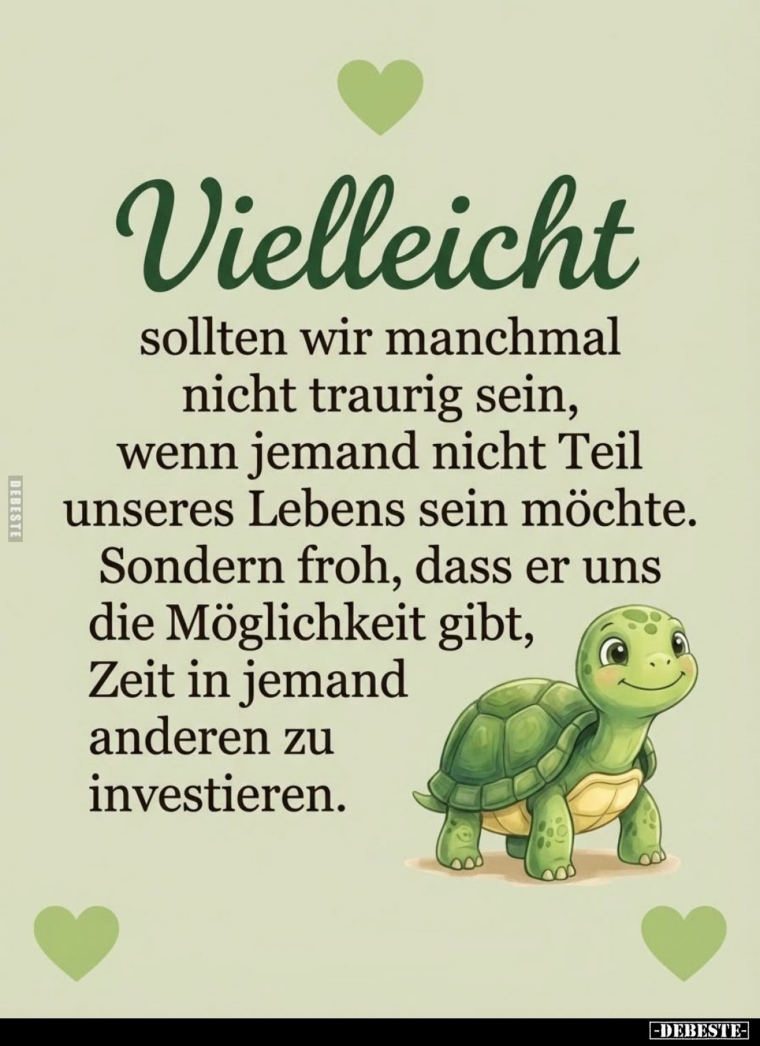 Vielleicht
sollten wir manchmal
nicht traurig sein,
wenn jemand nicht Teil
unseres Lebens sein möchte.
Sondern froh,...