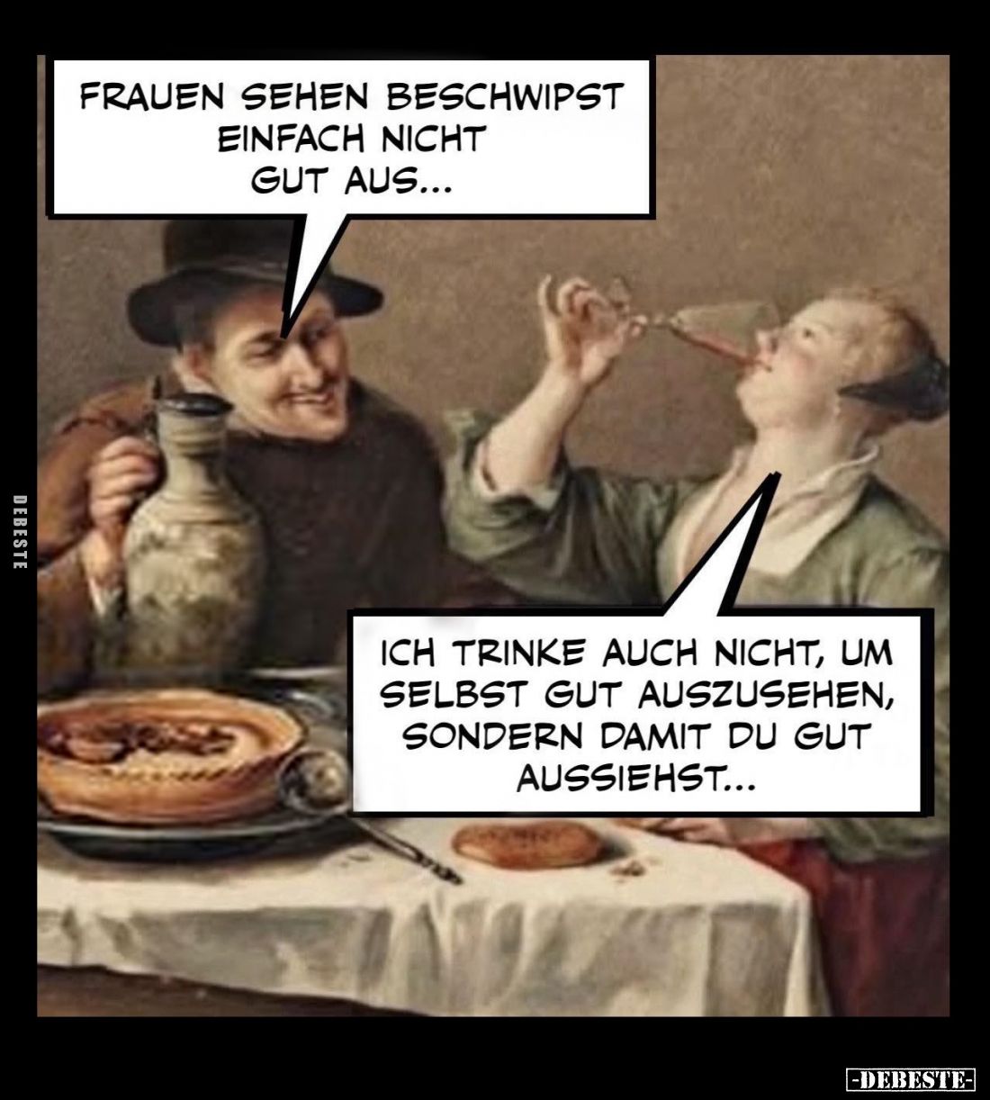 Frauen sehen beschwipst einfach nicht gut aus... -
Ich trinke auch nicht, um selbst gut auszusehen, sondern damit du gut aus...