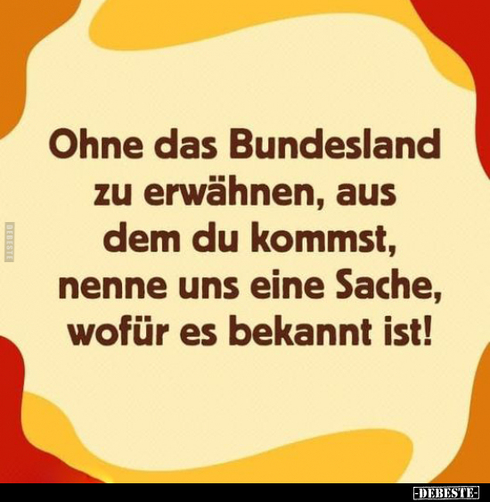 Ohne das Bundesland zu erwähnen, aus dem du kommst, nenne.. - Lustige Bilder | DEBESTE.de