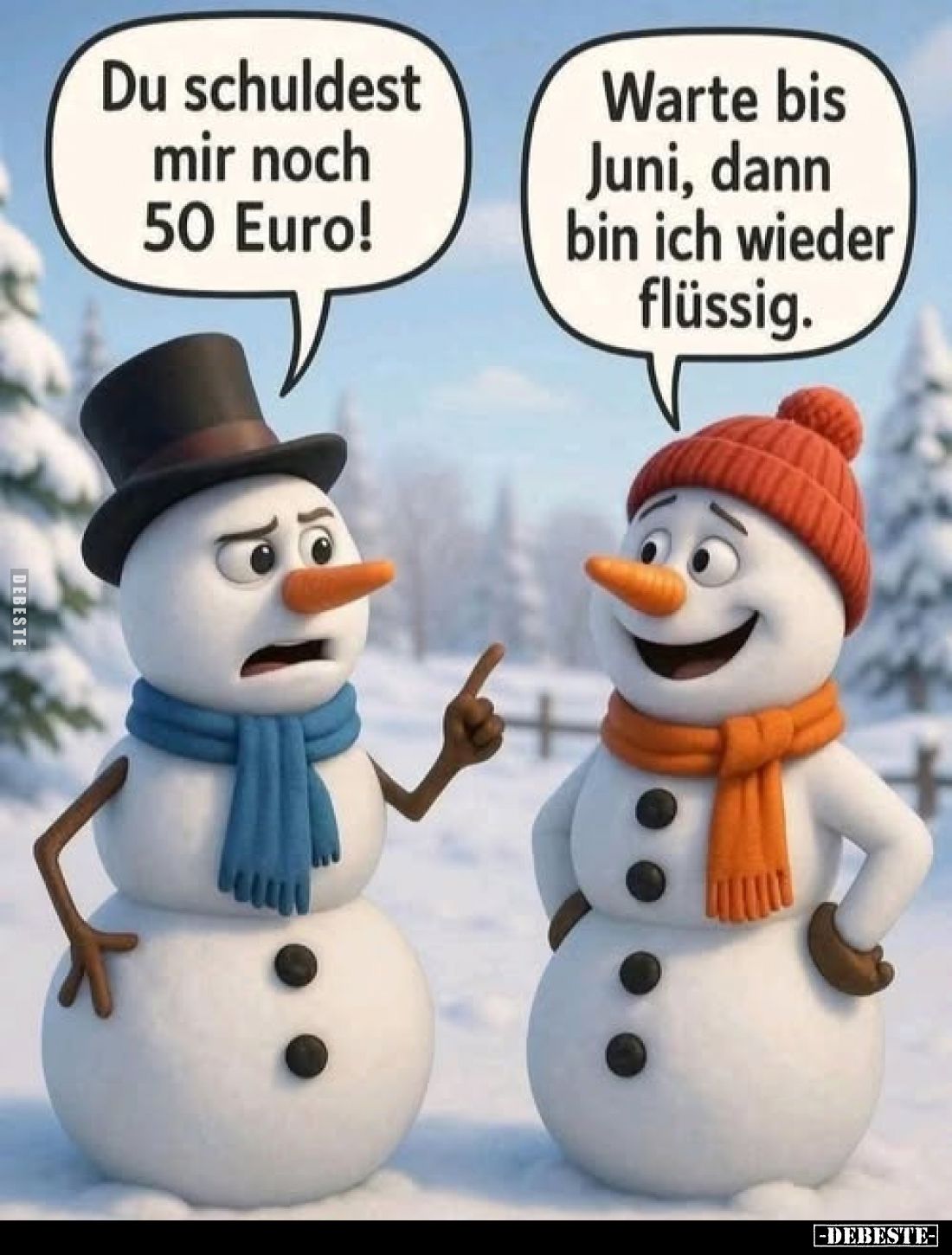 Du schuldest mir noch 50 Euro! -
Warte bis Juni, dann bin ich wieder flüssig.