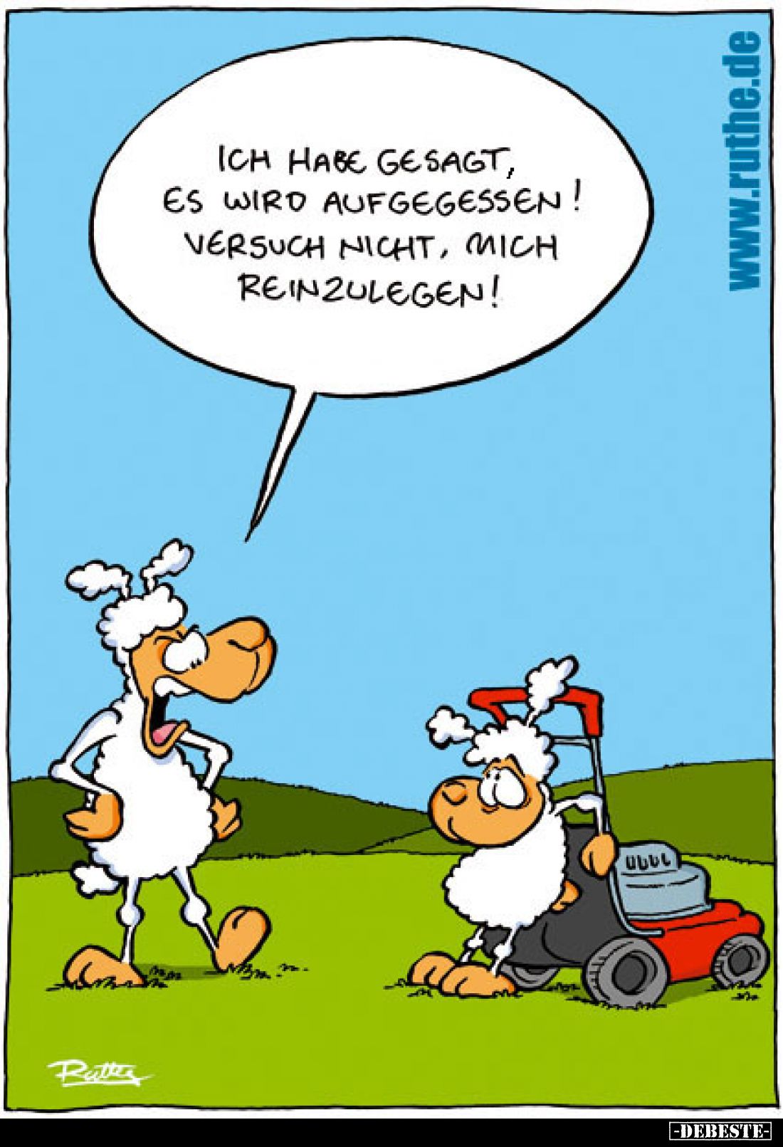 Ich habe gesagt, es wird aufgegessen!
Versuch nicht, mich reinzulegen!