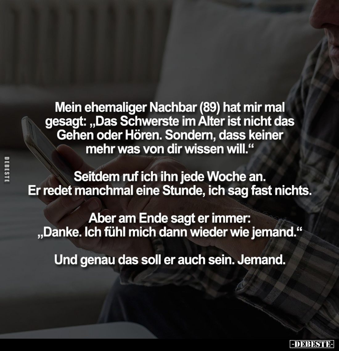Mein ehemaliger Nachbar (89) hat mir mal gesagt: „Das Schwerste im Alter ist nicht das Gehen oder Hören. Sondern, dass keiner...