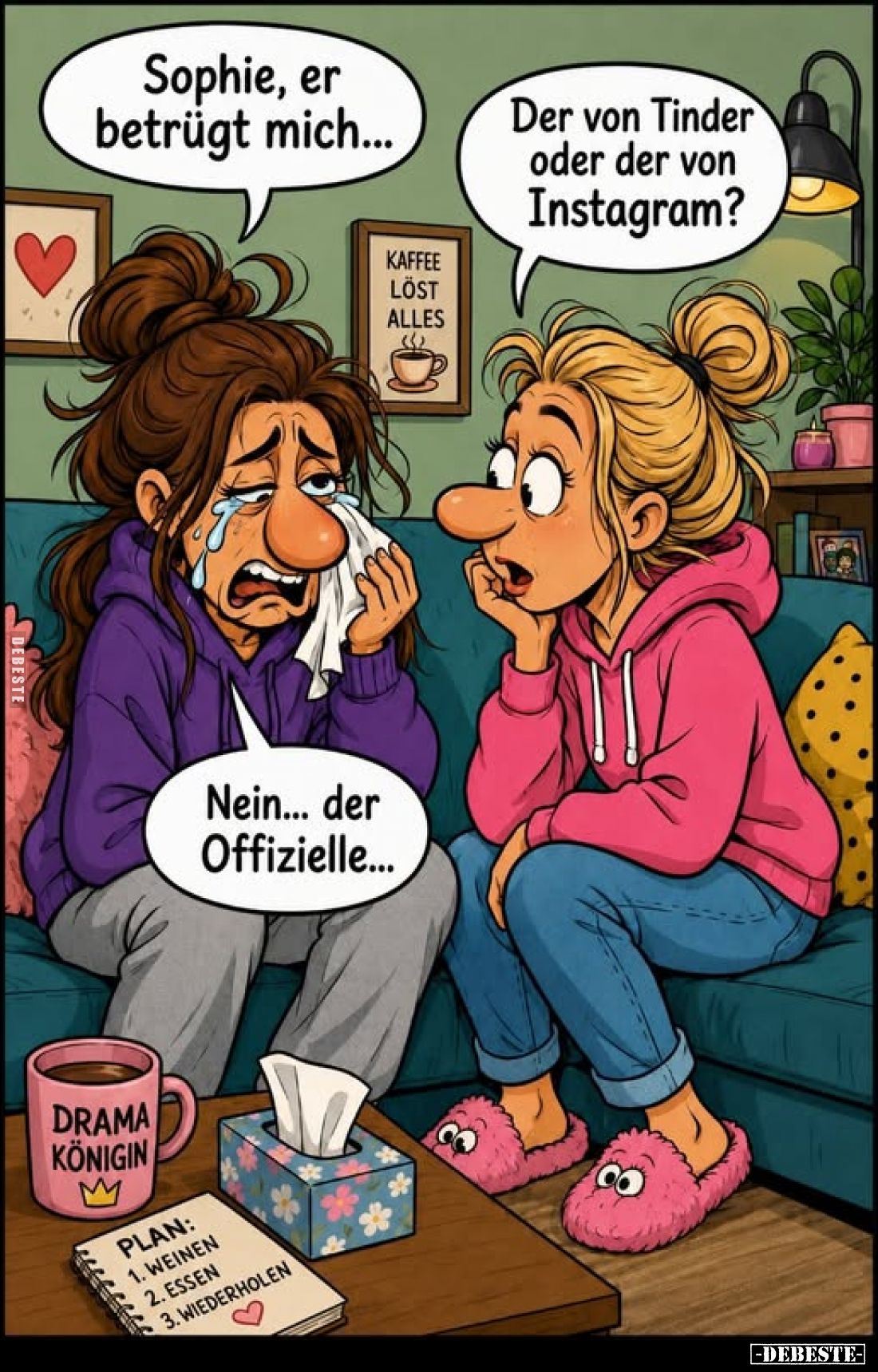 Sophie, er betrügt mich...
Der von Tinder oder der von Instagram?

Nein... der Offizielle...