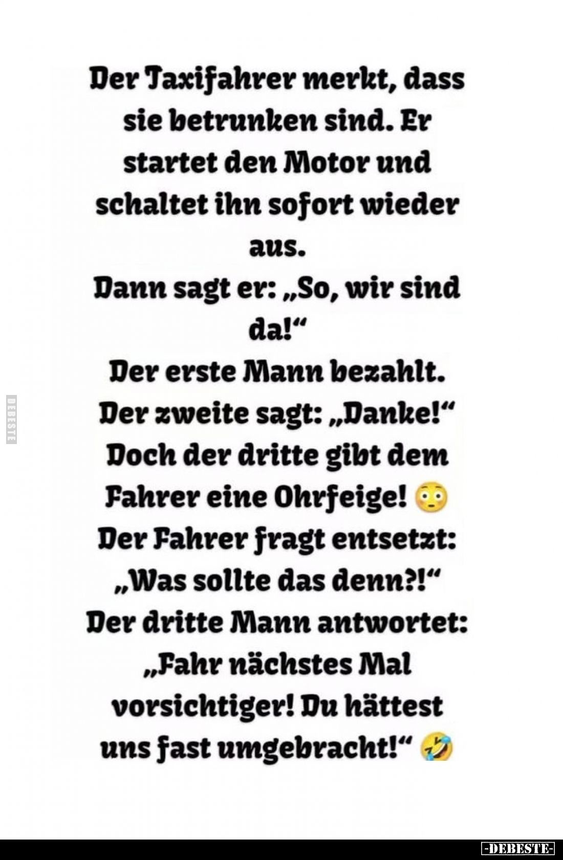 Der Taxifahrer merkt, dass sie betrunken sind. Er startet den Motor und schaltet ihn sofort wieder aus.

Dann sagt er: „So,...