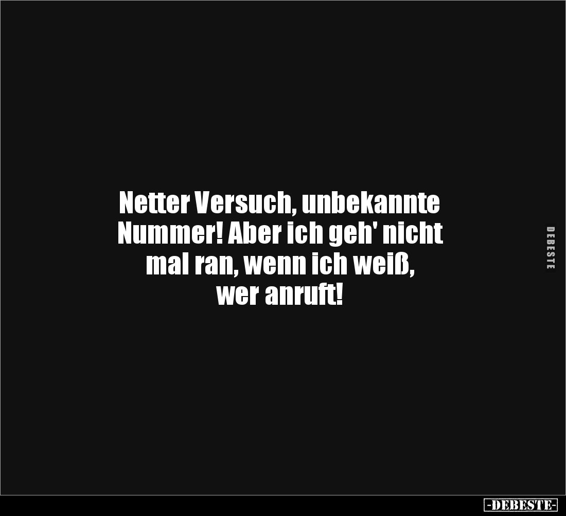 Netter Versuch, unbekannte
Nummer! Aber ich geh' nicht 
mal ran, wenn ich weiß, 
wer anruft!