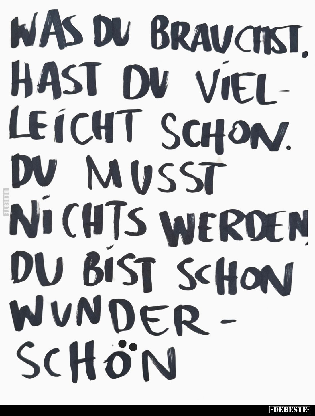 Was du brauchst, hast du vielleicht schon. Du musst nichts werden, du bist schon wunderschön.
