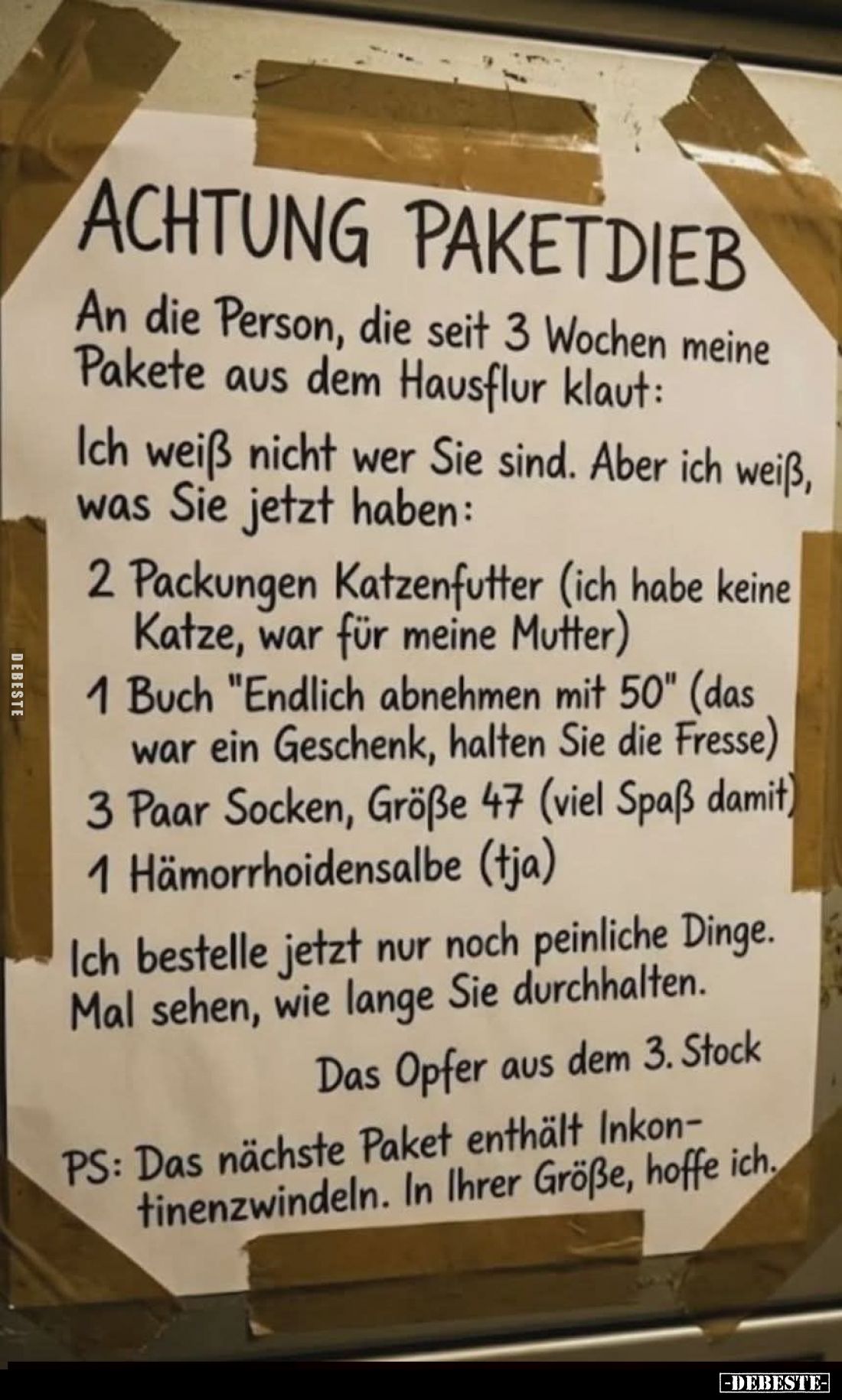 Achtung Paketdieb! -
An die Person, die seit 3 Wochen meine Pakete aus dem Hausflur klaut:
Ich weiß nicht wer Sie sind. Ab...