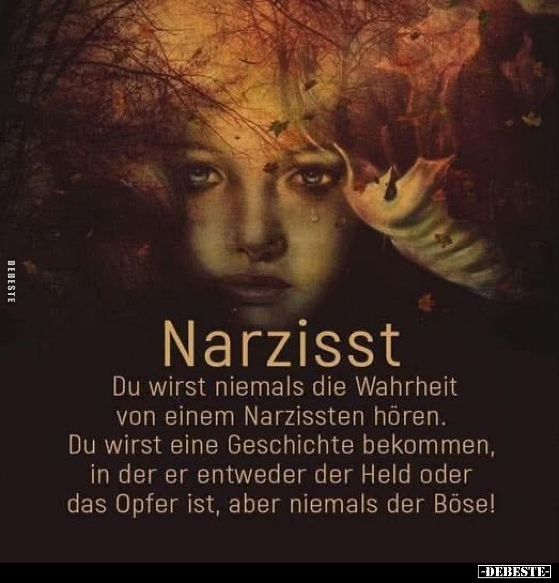 Narzisst
-
Du wirst niemals die Wahrheit von einem Narzissten hören.
Du wirst eine Geschichte bekommen, in der er entweder...